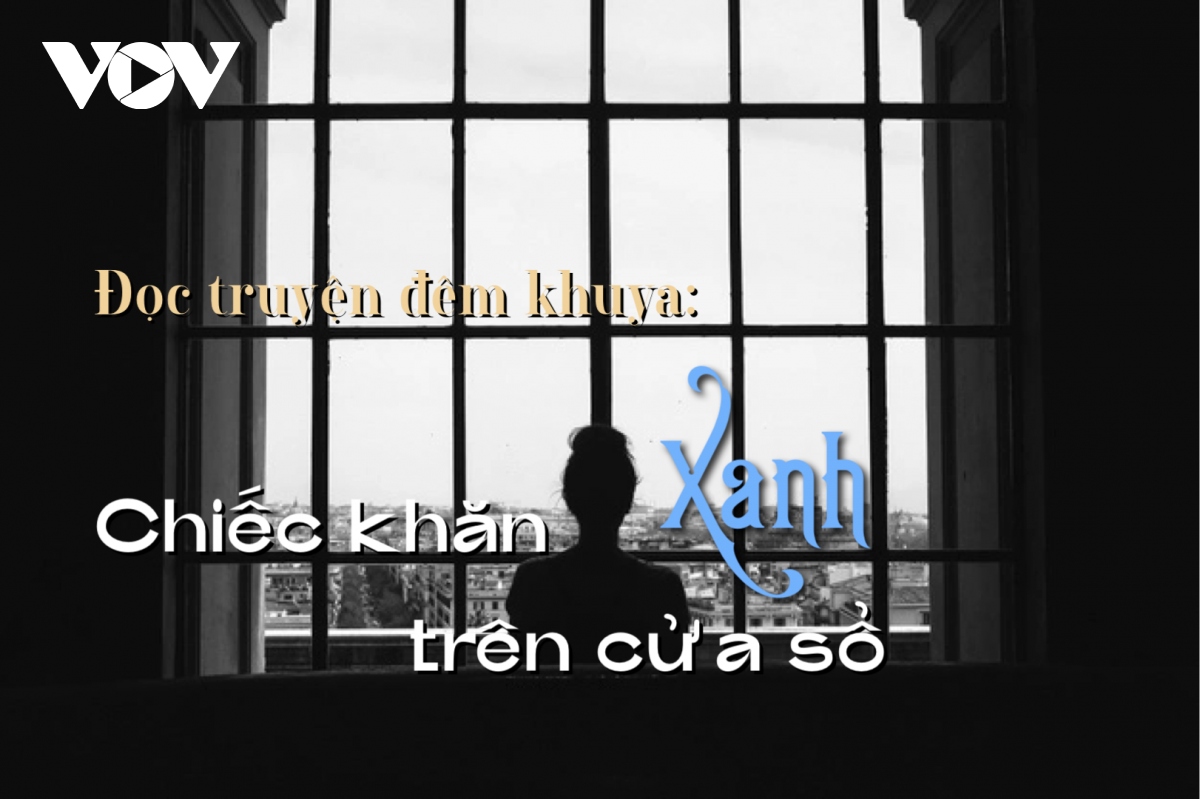 Truyện ngắn: ""Chiếc khăn xanh trên cửa sổ" - câu chuyện tình đẹp dở dang